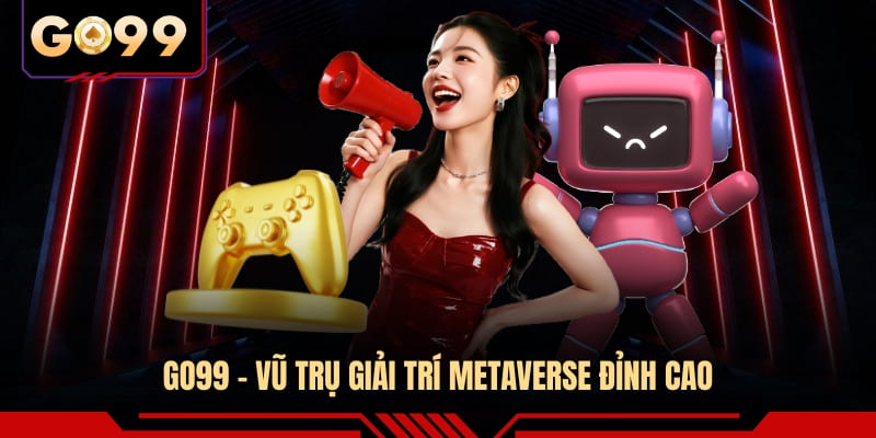 GO99 - Vũ trụ giải trí Metaverse đỉnh cao